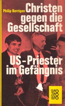 Christen gegen die Gesellschaft : US-Priester im Gefängnis / Philip Berrigan. Mit Briefen von Daniel Berrigan. [Ins Dt. übertr. von Hubert Deymann u. David Harris]