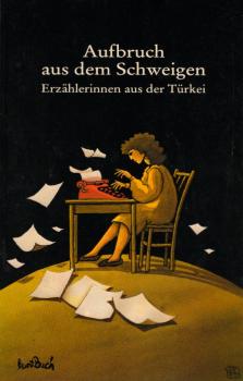 Aufbruch aus dem Schweigen : 16 Erzählerinnen aus d. Türkei / Hanne Egghardt ; Ümit Güney (Hrg.). [Aus d. Türk. von: Hanne Egghardt ...]