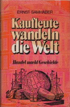 Kaufleute wandeln die Welt : Handel macht Geschichte / Ernst Samhaber