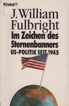 Im Zeichen des Sternenbanners : US-Politik seit 1945 / J. William Fulbright. Aus dem Amerikan. von Brigitte Stein