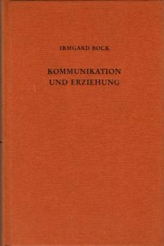 Kommunikation und Erziehung : Grundzüge ihrer Beziehungen / Irmgard Bock