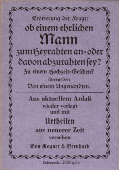 Erörterung der Frage, ob einem ehrlichen Mann zum Heyrahten [Heiraten] an- oder davon abzurahten [abzuraten] sey [sei]? : Zu e. Hochzeit-Geschenk übergeben von e. Ungenandten ; aus aktuellem Anlass wieder verlegt u. mit Urtheilen aus neuerer Zeit vers.