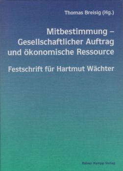 Mitbestimmung, gesellschaftlicher Auftrag und ökonomische Ressource : Festschrift für Hartmut Wächter / Thomas Breisig (Hg.). [Autor/innen-Verz. Klaus Bartölke ...]