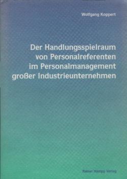 Der Handlungsspielraum von Personalreferenten im Personalmanagement großer Industrieunternehmen / Wolfgang Koppert