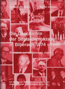 Die Geschichte der Sozialdemokratie in Biberach 1874 - 1999 : Rückblick auf 125 bewegte Jahre ; ein Beitrag zur Aufarbeitung der politischen Entwicklung der Stadt Biberach an der Riß / Hartwig Abraham ; Martin Gerster. [Hrsg.: Ortsverein der SPD Biberach