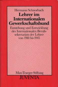 Lehrer im Internationalen Gewerkschaftsbund : Entstehung und Entwicklung des Internationalen Berufssekretariats der Lehrer von 1918 bis 1945 / Hermann Schnorbach
