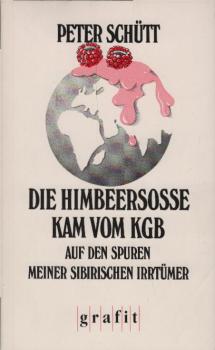 Die Himbeersosse kam vom KGB : eine Reise auf den Spuren meiner sibirischen Irrtümer / Peter Schütt