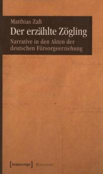 Der erzählte Zögling : Narrative in den Akten der deutschen Fürsorgeerziehung / Matthias Zaft