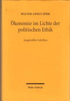 Ökonomie im Lichte der politischen Ethik : ausgewählte Schriften / Walter Adolf Jöhr. [Hrsg.: Hans Ch. Binswanger ...]