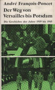 Der Weg von Versailles bis Potsdam : Die Geschichte d. Jahre 1919 bis 1945 / André François-Poncet