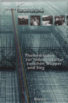 Themenrouten zur Industriekultur zwischen Wupper und Sieg / hrsg. vom Netzwerk Industriekultur Bergisches Land e.V. [Routen-Konzeption und Texte: Rüdiger Jordan. Red.: Christoph Heuter ...]