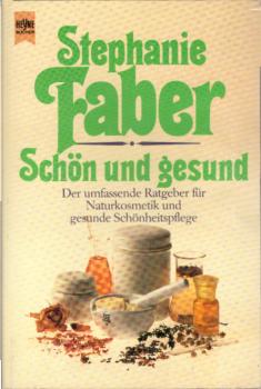Schön und gesund : der umfassende Ratgeber für Naturkosmetik und gesunde Schönheitspflege / Stephanie Faber