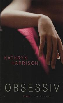 Obsessiv : Roman / Kathryn Harrison. Aus dem Amerikan. von Anke und Eberhard Kreutzer