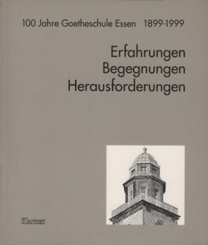 Erfahrungen - Begegnungen - Herausforderungen : 100 Jahre Goethe-Schule Essen, 1899 - 1999 / hrsg. von Vera Bittner und Patrick M. Goltsche