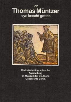 Ich, Thomas Müntzer, eyn Knecht Gottes : historisch-biographische Ausstellung des Museums für Deutsche Geschichte Berlin, 8. Dezember 1989 - 28. Februar 1990 / [Konzeption von Ausstellung u. Katalog: Marlis Hujer]