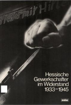 Hessische Gewerkschafter im Widerstand 1933 - [neunzehnhundertdreiunddreissig bis] 1945 / hrsg. vom DGB-Bildungswerk Hessen u. d. Studienkreis zur Erforschung u. Vermittlung d. Geschichte d. Dt. Widerstandes 1933 - 1945. Berichte, Bearb. u. Red.: Axel Ulr