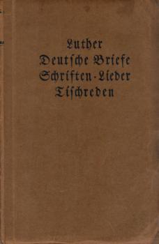 Luther : Deutsche Briefe, Schriften, Lieder, Tischreden