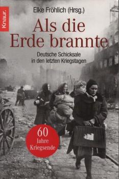 Als die Erde brannte : deutsche Schicksale in den letzten Kriegstagen / Elke Fröhlich (Hrsg.)