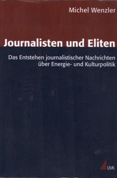 Journalisten und Eliten : das Entstehen journalistischer Nachrichten über Energie- und Kulturpolitik / Michel Wenzler