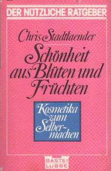 Schönheit aus Blüten und Früchten : Kosmetika zum Selbermachen / Chris Stadtlaender