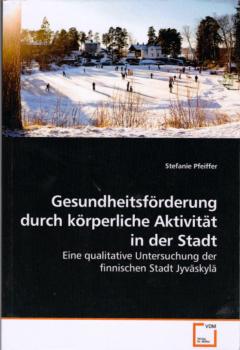 Gesundheitsförderung durch körperliche Aktivität in der Stadt : Eine qualitative Untersuchung der finnischen Stadt Jyväskylä / Stefanie Pfeiffer
