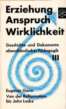 Garin, Eugenio: Geschichte und Dokumente der abendländischen Pädagogik, Teil: 3., Von der Reformation bis John Locke / [Dt. Übers. von Christa Baumgarth.] Quellenausw. f.d. dt. Ausg.: Eckhard Kessler