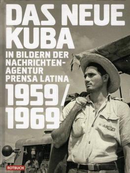 Das neue Kuba : in Bildern der Nachrichtenagentur Prensa Latina 1959 - 1969 / Harald Neuber (Hrsg.). Mit einem Essay von Michael Zeuske