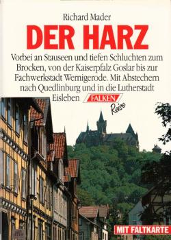 Der Harz : [vorbei an Stauseen und tiefen Schluchten zum Brocken, von der Kaiserpfalz Goslar bis zur Fachwerkstadt Wernigerode ; mit Abstechern nach Quedlinburg und in die Lutherstadt Eisleben ; mit Faltkarte] / Richard Mader