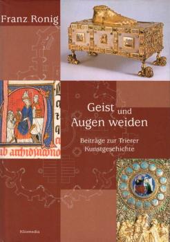 Geist und Augen weiden : Beiträge zur Trierer Kunstgeschichte ; Festgabe zur Vollendung des 80. Lebensjahres / Franz Ronig. Hrsg. von Michael Embach