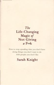 Life-changing magic of not giving a f*ck : how to stop spending time you don't have with people you don't like doing things you don't want to do