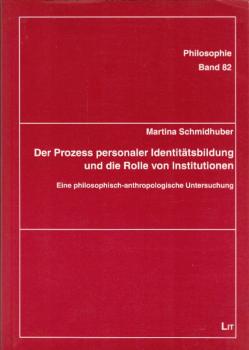 Der Prozess personaler Identitätsbildung und die Rolle von Institutionen : eine philosophisch-anthropologische Untersuchung / Martina Schmidhuber