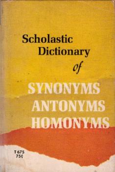 Scholastic dictionary of synonyms, antonyms, homonyms