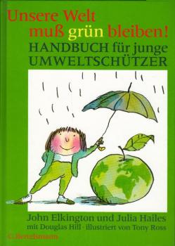 Unsere Welt muss grün bleiben! : Handbuch für junge Umweltschützer / John Elkington und Julia Hailes mit Douglas Hill. Ill. von Tony Ross. Dt. Bearb. Friederike Meyer
