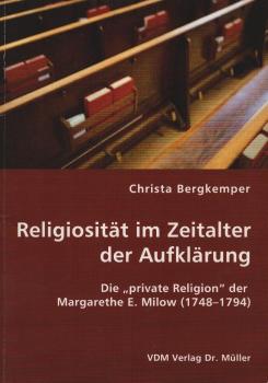 Religiosität im Zeitalter der Aufklärung : die "private Religion" der Margarethe E. Milow (1748 - 1794) / Christa Bergkemper