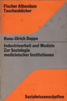 Industriearbeit und Medizin : ein Beitrag z. Soziologie medizin. Institutionen am Beisp. d. werksärztl. Dienstes in d. BRD / Hans-Ulrich Deppe