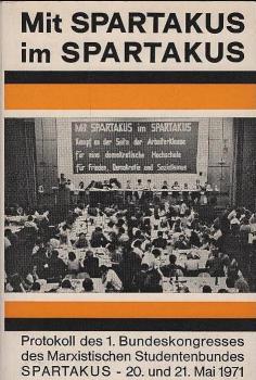 Mit Spartakus im Spartakus : Protokoll d. 1. Bundeskongresses d. Marxistischen Studentenbundes Spartakus 20. u. 21. Mai 1971 in Bonn / hrsg. vom Bundesvorstand d. Marxist. Studentenbundes Spartakus