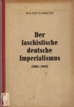 Der faschistische deutsche Imperialismus (1933 - 1945) : (Die Legende vom "deutschen Sozialismus") / Walter Ulbricht