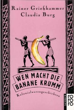 Wen macht die Banane krumm : Kolonialwarengeschichten