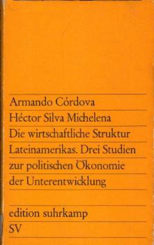 Die wirtschaftliche Struktur Lateinamerikas : 3 Studien z. polit. Ökonomie d. Unterentwicklung / Armando Córdova ; Héctor Silva Michelena. [Aus d. venezolan. Span. übers. von Elena Hochmann u. Heinz Rudolf Sonntag]