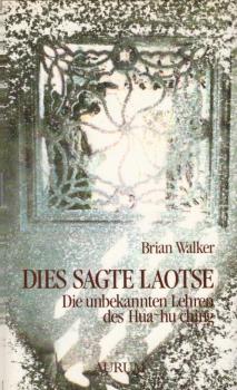 Dies sagte Laotse : die unbekannten Lehren des Hua-hu-ching / Brian Walker. [Ins Dt. übers. von Ingrid Hills und Juliane Molitor]