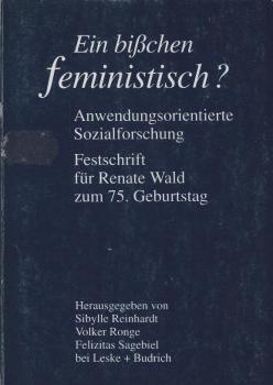 Ein bißchen feministisch? : anwendungsorientierte Sozialforschung ; Festschrift für Renate Wald zum 75. Geburtstag / hrsg. von Sibylle Reinhardt ...