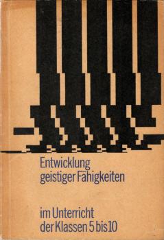 Entwicklung geistiger Fähigkeiten im Unterricht der Klassen 5 bis 10 : Aufgaben, Erfahrungen, Probleme / von e. Autorenkollektiv unter Leitung von Horst Wenge