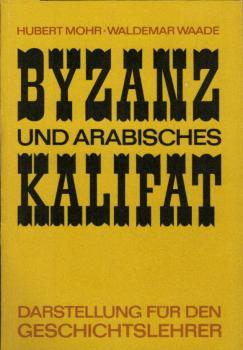 Byzanz und arabisches Kalifat : Darstellung f. d. Geschichtslehrer / Hubert Mohr; Waldemar Waade