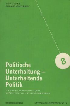 Politische Unterhaltung - unterhaltende Politik : Forschung zu Medieninhalten, Medienrezeption und Medienwirkungen / Marco Dohle/Gerhard Vowe (Hrsg.)