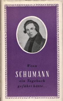 Wenn Schumann ein Tagebuch geführt hätte ... / [Auswahl d. Dokumente, Zusammenstellung u. verbindender Text von György Kroó. Aus d. Ungar. übertr. von István Frommer]