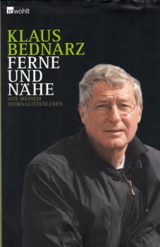 Ferne und Nähe : aus meinem Journalistenleben ; Reportagen, Reden, Kommentare und andere Texte aus vier Jahrzehnten / Klaus Bednarz. Hrsg. und mit einem Nachw. vers. von Volker Ullrich
