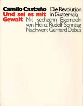 Und sei es mit Gewalt : die Revolution in Guatemala / Camilo Castaño. Mit 16 Exempeln von Heinz Rudolf Sonntag u. e. Nachw. von Gerhard Debus. [Aus d. Italien. von Fritz Dorn]