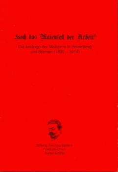 Hoch das Maienfest der Arbeit! : Die Anfänge der Maifeiern in Heidelberg und Bremen (1890 - 1914).