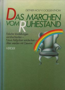 Das Märchen vom Ruhestand : falsche Vorstellungen verabschieden, neue Aufgaben entdecken, älter werden mit Gewinn.