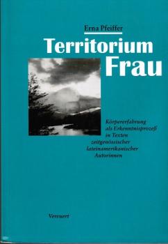Territorium Frau. Körpererfahrung als Erkenntnisprozeß in Texten zeitgenössischer lateinamerikanischer Autorinnen.